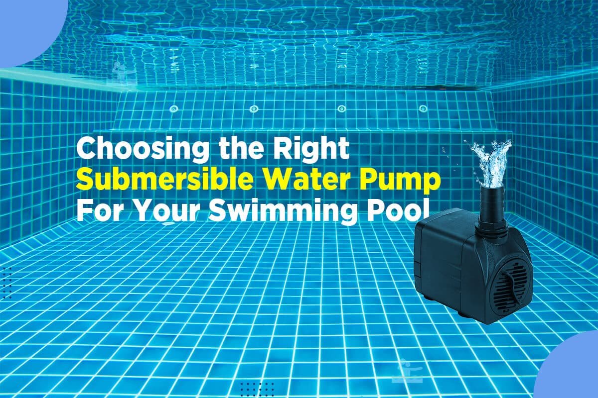 Choosing the Right Submersible Water Pump for Your Swimming Pool: A Comprehensive Guide